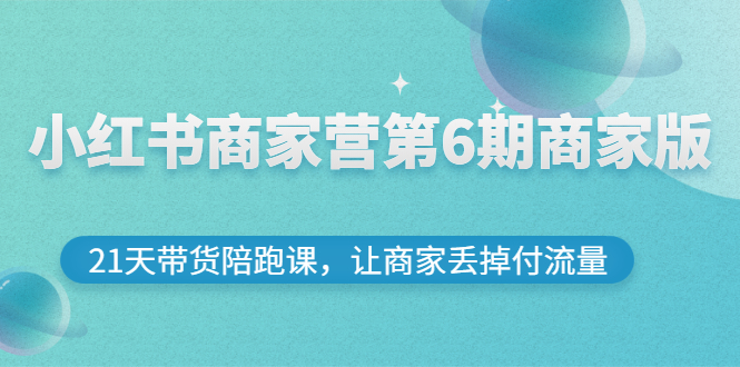 【副业项目3259期】小红书商家训练营第6期商家版，22天带货陪跑课，让商家获得免费流量-千图副业网