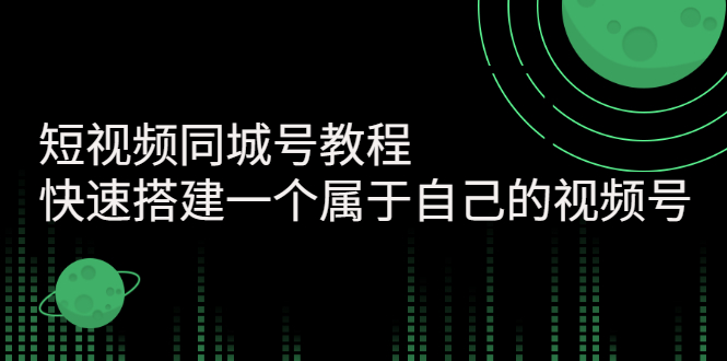 【副业项目3267期】短视频同城号教程：怎样快速搭建一个属于自己的视频号（价值699元）-千图副业网