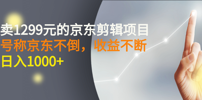 【副业项目3273期】外面卖1299元的京东剪辑项目，号称京东不倒，收益不停止，日入1000+-千图副业网