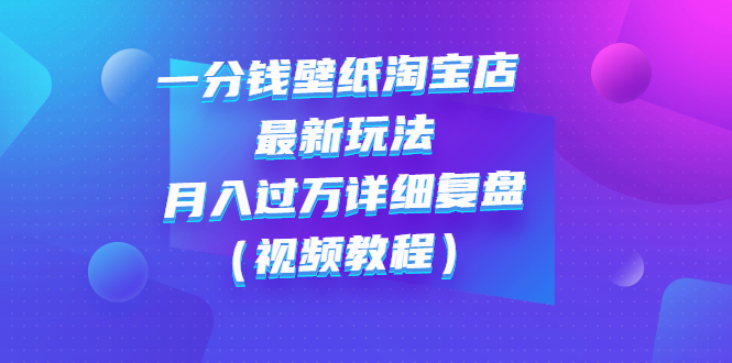 【副业项目3294期】一分钱壁纸淘宝店 最新玩法：月入过万详细复盘（淘宝卖一分钱一毛钱壁纸技巧教程）-千图副业网