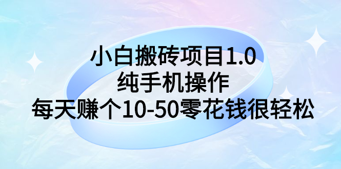 【副业项目3301期】小白搬砖项目1.0，纯手机操作，每天赚个10-50零花钱很轻松-千图副业网