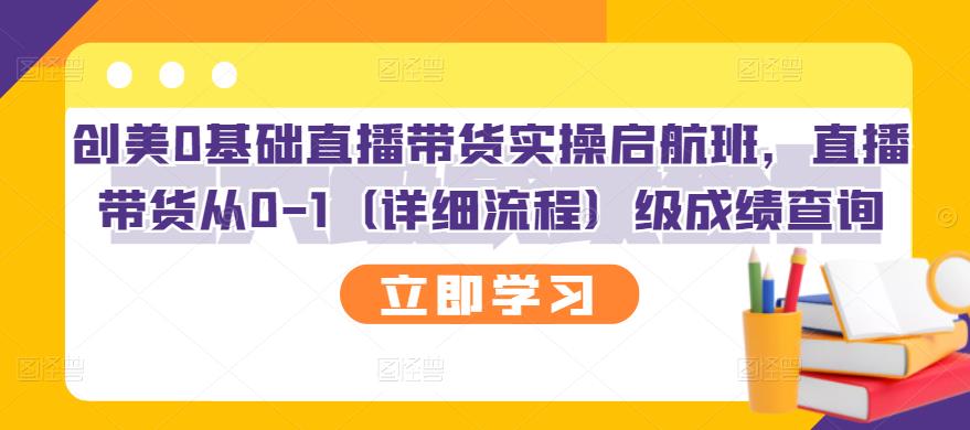 【副业项目3309期】创美0基础直播带货实操启航班，直播带货从0-1（详细流程）-千图副业网