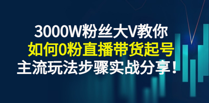 【副业项目3337期】千万粉丝大V教你0粉丝怎么直播带货（0粉丝直播主流玩法步骤实战分享）-千图副业网