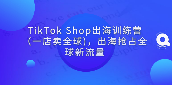 【副业项目3345期】tiktok电商怎么做（TikTok Shop出海训练营课程教你抖音跨境电商怎么做）-千图副业网