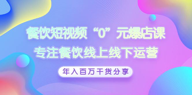 【副业项目3402期】餐饮短视频“0”元爆店课（餐饮如何做线上运营）-千图副业网