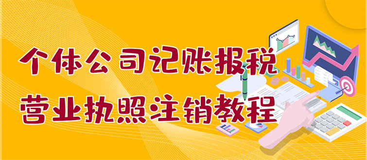 【副业项目3405期】个体公司记账报税+营业执照注销教程(代理记账报税赚钱项目揭秘)-千图副业网