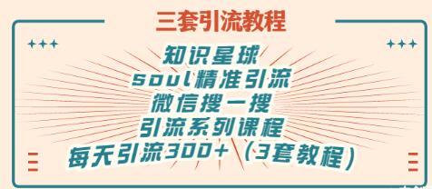 【副业项目3419期】知识星球引流+soul引流+微信搜一搜引流，引流系列课程，每天300+精准粉（3套教程)-千图副业网