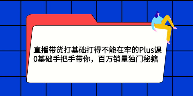 【副业项目3422期】直播带货打基础打得不能在牢的Plus课（零基础如何直播带货）-千图副业网