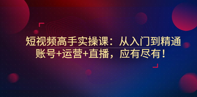 【副业项目3439期】短视频高手实操课：从入门到精通（怎样做短视频赚钱）-千图副业网