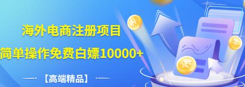 【副业项目3444期】【高端精品】海外电商注册项目，简单操作免费白嫖10000+-千图副业网