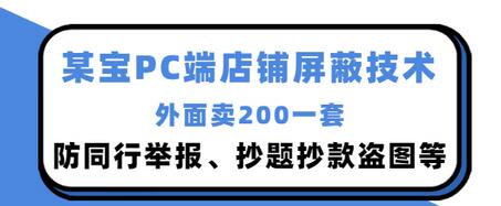 【副业项目3450期】某宝PC端店铺屏蔽技术：防同行举报、抄题抄款盗图等（淘宝盗图防举报防打假）-千图副业网