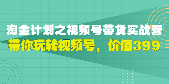 【副业项目3517期】胡子·淘金计划之视频号带货实操教程，带你玩转视频号（视频号带货怎么操作）-千图副业网