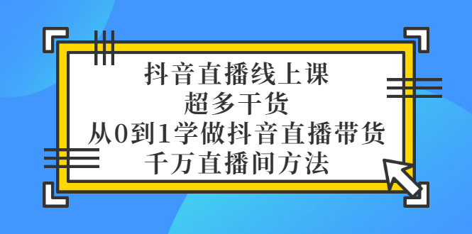 【副业项目3550期】抖音直播详细实战课，超多干货，从0到1学做抖音直播带货-千图副业网