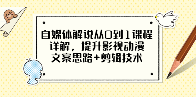 【副业项目3561期】自媒体解说项目怎么做：0基础自媒体解说课程，提升影视动漫文案思路+剪辑技术-千图副业网