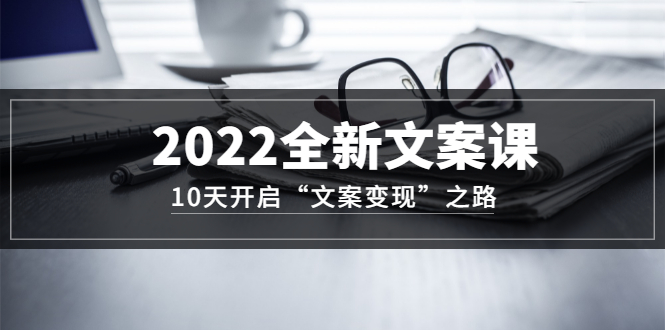 【副业项目3599期】怎么写文案吸引人：2022全新文案课，10天开启“文案变现”之路~从0基础开始学（价值399）-千图副业网