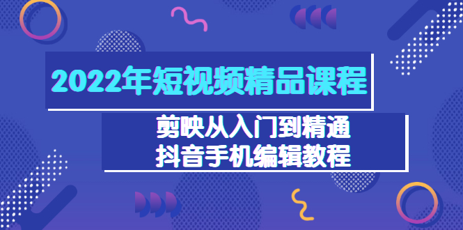 【副业项目3618期】2022年短视频剪辑课程：剪映从入门到精通，抖音视频手机编辑教程（98节）-千图副业网