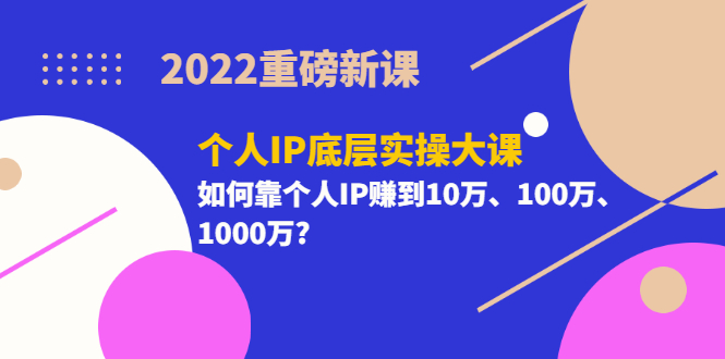 【副业项目3657期】2022个人IP底层实操大课（如何靠个人IP赚到10万、100万、1000万）-千图副业网