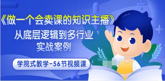 【副业项目3659期】怎样做一个会卖课的知识主播（从底层逻辑到多行业实战案例 ，学院式教学-56节课）-千图副业网