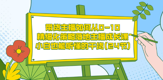 【副业项目3676期】带货主播培训全套资料：精细化策略落地主播成长课，小白也能听懂的干货-千图副业网