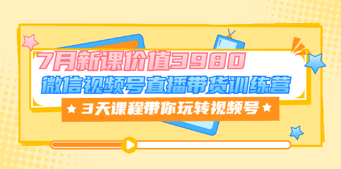 【副业项目3693期】如何在视频号直播带货：微信视频号直播带货训练营，3天课程带你玩转视频号-千图副业网