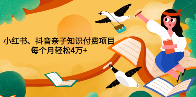 【副业项目3703期】重磅发布小红书、抖音亲子知识付费项目，每个月轻松4万+-千图副业网