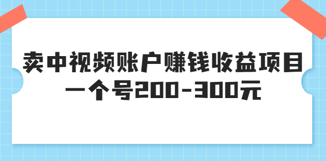 【副业项目3719期】某599元收费培训：卖中视频账户赚钱收益项目，一个号200-300元-千图副业网