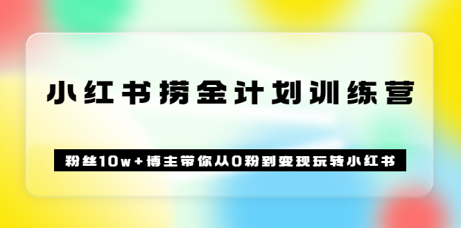 【副业项目3720期】小红书赚钱训练营：粉丝10w+博主带你从0粉到变现玩转小红书-千图副业网