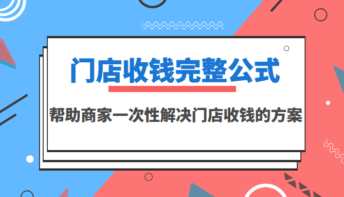 【副业项目3723期】门店收钱完整公式，帮助商家一次性解决门店收钱的方案（价值499元）-千图副业网