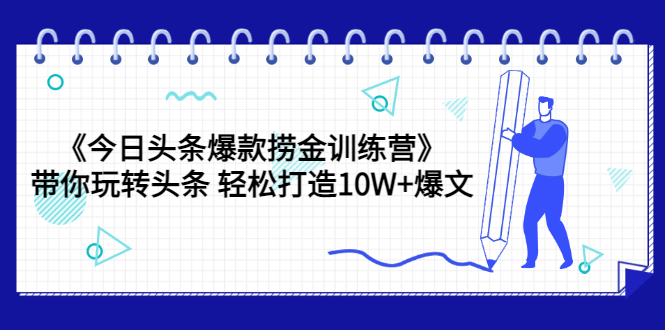 【副业项目3732期】今日头条爆款捞金训练营：带你在头条赚钱， 轻松打造10W+爆文（44节课）-千图副业网