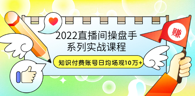 【副业项目3736期】2022直播间操盘手系列实战课程：知识付费账号日均场观10万+(21节视频课)-千图副业网