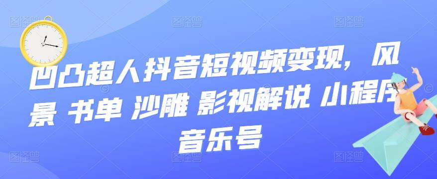 【副业项目3744期】凹凸超人抖音短视频变现，风景 书单 沙雕 影视 解说 小程序 音乐号-千图副业网