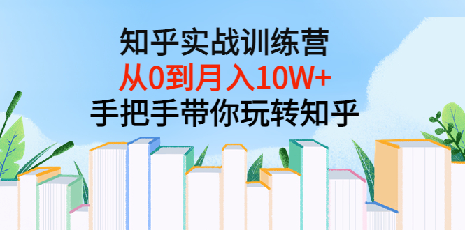 【副业项目3767期】知乎实战训练营：从0到月入10W+手把手带你玩转知乎-千图副业网