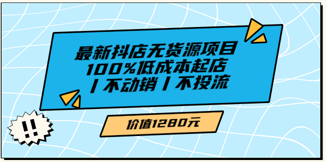 【副业项目3789期】2022最新抖店无货源项目：100%低成本起店，抖店无货源最新玩法-千图副业网