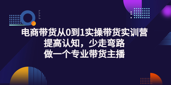 【副业项目3792期】电商带货从0到1实操带货实训营：提高认知，少走弯路，做一个专业抖音带货主播-千图副业网