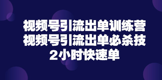 【副业项目3805期】视频号引流出单训练营，视频号引流技巧，2小时快速单-千图副业网