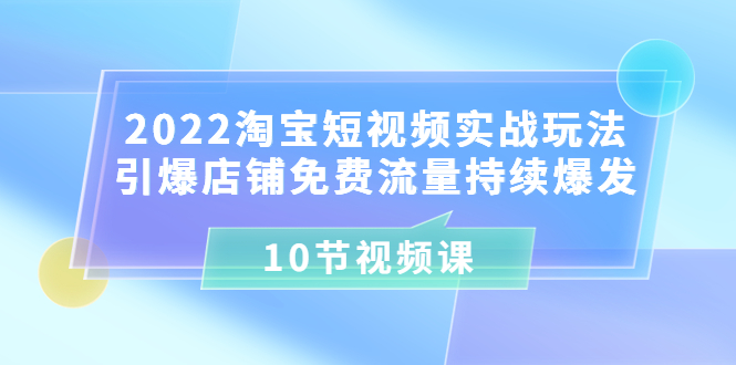 【副业项目3818期】2022淘宝短视频实战玩法：引爆店铺免费流量持续爆发-千图副业网