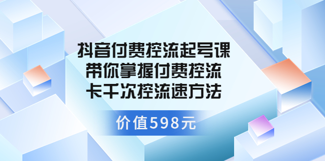 【副业项目3826期】抖音付费控流起号实操课，带你掌握付费控流卡千次控流速方法-千图副业网