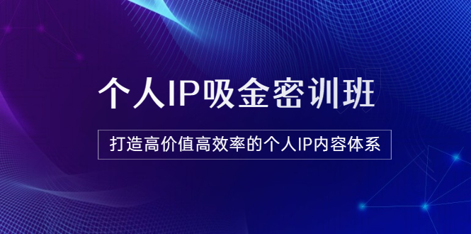 【副业项目3827期】《个人IP吸金密训班》打造高价值高效率的个人IP内容体系-千图副业网