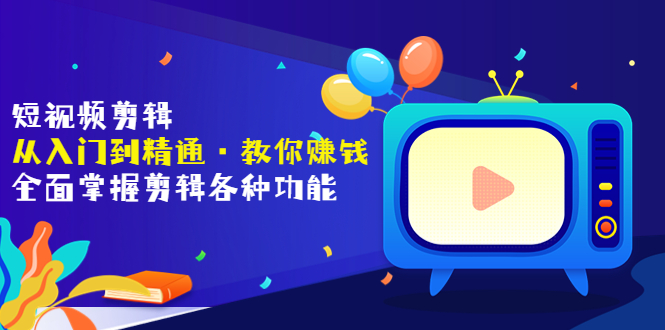 【副业项目3841期】短视频剪辑从入门到精通：全面掌握剪辑各种功能，短视频剪辑怎么赚钱-千图副业网