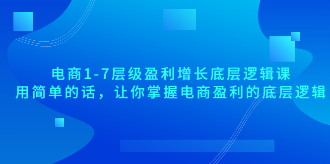 【副业项目3849期】电商1-7层级盈利增长底层逻辑课：用简单的话，让你掌握电商盈利的底层逻辑-千图副业网