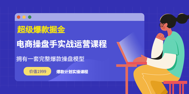 【副业项目3872期】电商操盘手实战运营课程，电商爆款如何打造-千图副业网