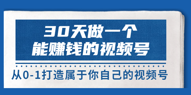 【副业项目3874期】30天做一个能赚钱的视频号：视频号爆款内容的创作秘诀，视频号8大变现模式解密-千图副业网