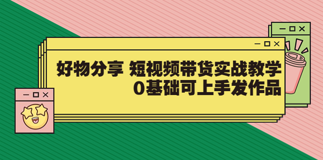 【副业项目3879期】好物分享短视频带货实战教学，0基础学习好物分享-千图副业网