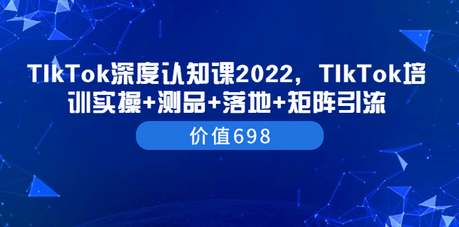 【副业项目3886期】2022TIkTok培训实操+测品+落地+矩阵引流，TikTok如何打造爆款视频-千图副业网