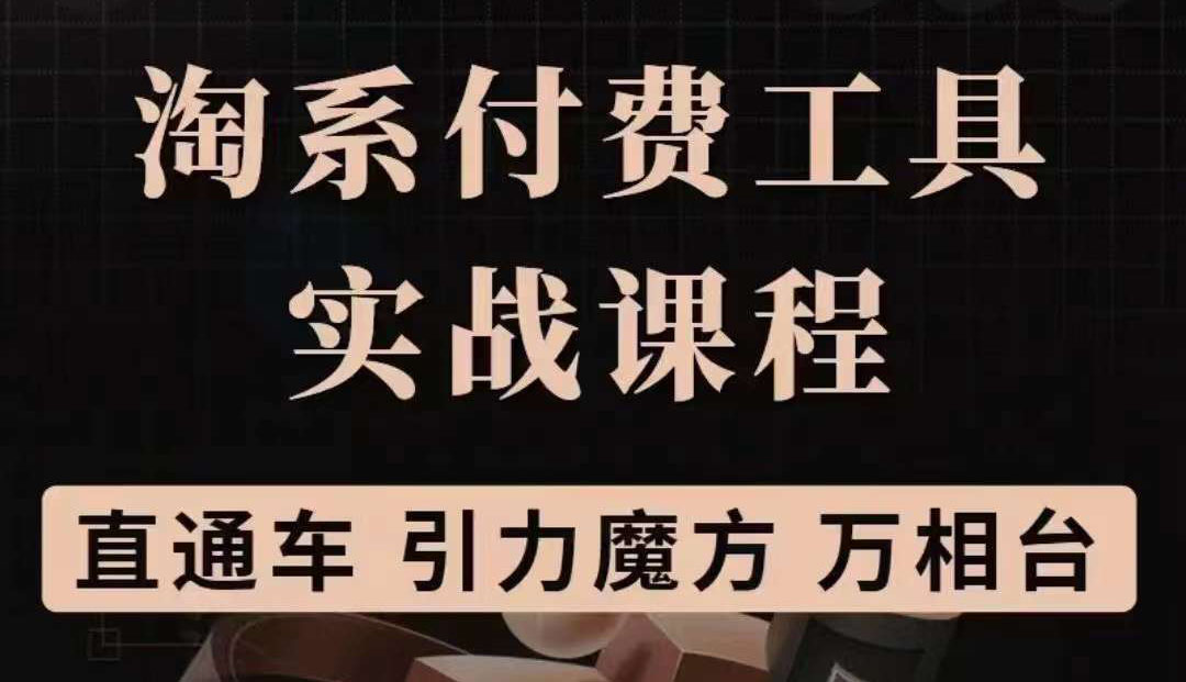 【副业项目3898期】淘系付费工具实战课程【直通车、引力魔方】战略优化，实操演练-千图副业网