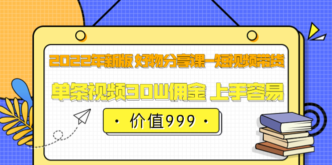 【副业项目3900期】2022年新版 好物分享课-短视频带货：单条视频30W佣金 上手容易-千图副业网