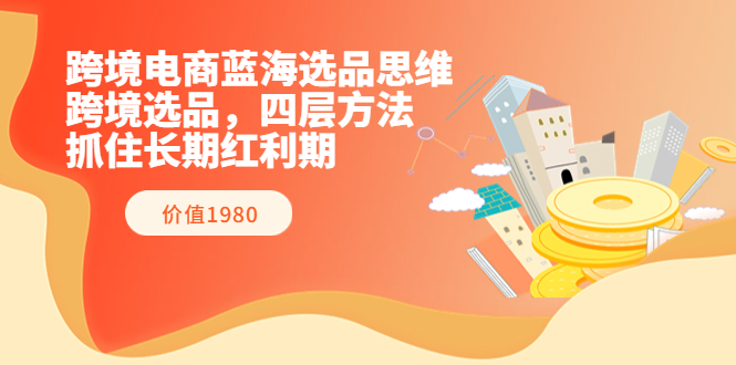 【副业项目3901期】跨境电商蓝海选品思维：跨境电商选品四层方法，抓住长期红利期（价值1980）-千图副业网