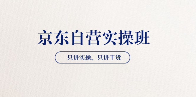 【副业项目3903期】京东自营实操班，只讲实操，只讲干货（28小时课程-共2期）-千图副业网