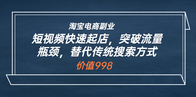 【副业项目3911期】淘宝电商副业：淘宝短视频快速起店，突破流量瓶颈-千图副业网