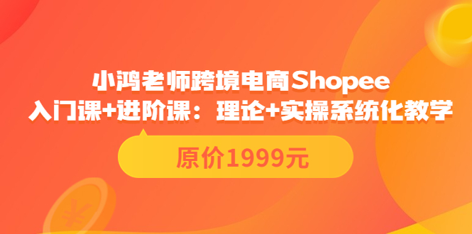 【副业项目3916期】小鸿老师跨境电商Shopee入门课+进阶课：理论+实操系统化教学，shopee怎么注册开店视频教程-千图副业网